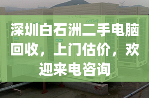 深圳白石洲二手电脑回收，上门估价，欢迎来电咨询