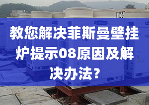 教您解决菲斯曼壁挂炉提示08原因及解决办法？