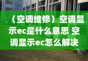 （空调维修）空调显示ec是什么意思 空调显示ec怎么解决