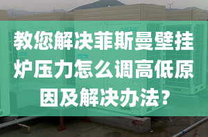 教您解决菲斯曼壁挂炉压力怎么调高低原因及解决办法？