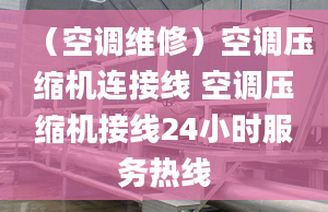 （空调维修）空调压缩机连接线 空调压缩机接线24小时服务热线