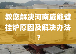 教您解决河南威能壁挂炉原因及解决办法？