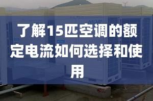 了解15匹空调的额定电流如何选择和使用