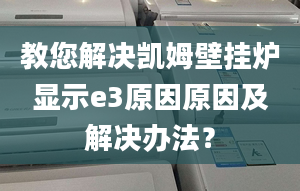 教您解决凯姆壁挂炉显示e3原因原因及解决办法？