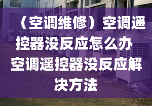 （空调维修）空调遥控器没反应怎么办 空调遥控器没反应解决方法