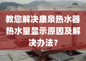 教您解决康泉热水器热水量显示原因及解决办法？