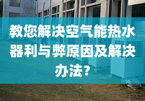 教您解决空气能热水器利与弊原因及解决办法？