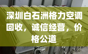 深圳白石洲格力空调回收，诚信经营，价格公道