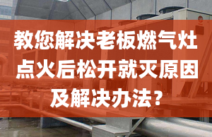 教您解决老板燃气灶点火后松开就灭原因及解决办法？