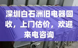 深圳白石洲旧电器回收，上门估价，欢迎来电咨询