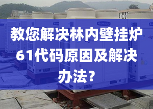 教您解决林内壁挂炉61代码原因及解决办法？