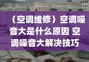 （空调维修）空调噪音大是什么原因 空调噪音大解决技巧