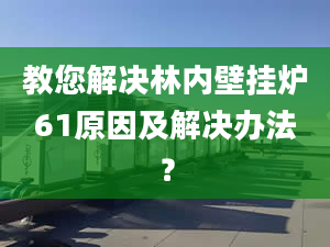 教您解决林内壁挂炉61原因及解决办法？