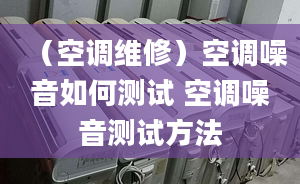 （空调维修）空调噪音如何测试 空调噪音测试方法