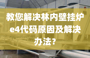 教您解决林内壁挂炉e4代码原因及解决办法？