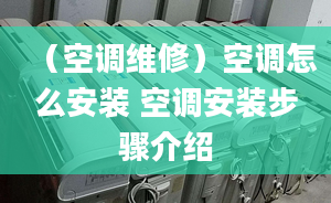 （空调维修）空调怎么安装 空调安装步骤介绍