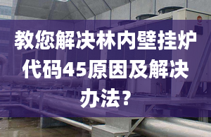 教您解决林内壁挂炉代码45原因及解决办法？