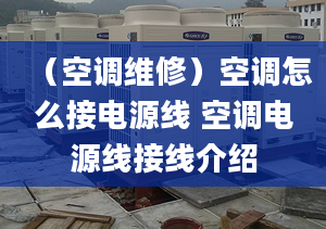 （空调维修）空调怎么接电源线 空调电源线接线介绍