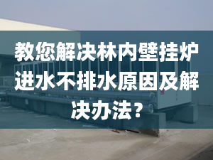 教您解决林内壁挂炉进水不排水原因及解决办法？