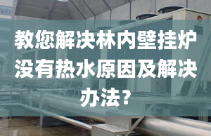 教您解决林内壁挂炉没有热水原因及解决办法？