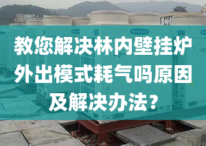 教您解决林内壁挂炉外出模式耗气吗原因及解决办法？