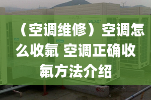 （空调维修）空调怎么收氟 空调正确收氟方法介绍