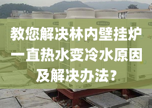 教您解决林内壁挂炉一直热水变冷水原因及解决办法？