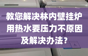 教您解决林内壁挂炉用热水要压力不原因及解决办法？