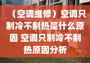 （空调维修）空调只制冷不制热是什么原因 空调只制冷不制热原因分析