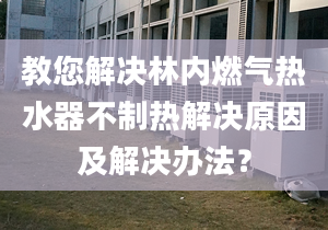 教您解决林内燃气热水器不制热解决原因及解决办法？