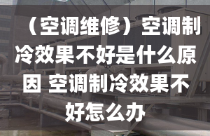 （空调维修）空调制冷效果不好是什么原因 空调制冷效果不好怎么办