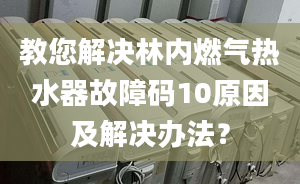 教您解决林内燃气热水器故障码10原因及解决办法？