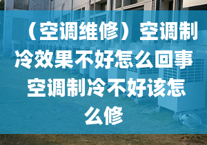 （空调维修）空调制冷效果不好怎么回事 空调制冷不好该怎么修