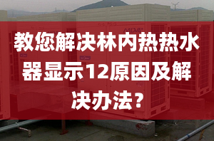 教您解决林内热热水器显示12原因及解决办法？