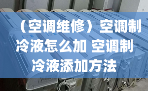 （空调维修）空调制冷液怎么加 空调制冷液添加方法