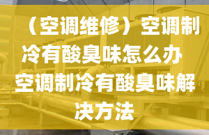 （空调维修）空调制冷有酸臭味怎么办 空调制冷有酸臭味解决方法