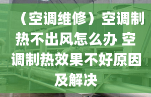 （空调维修）空调制热不出风怎么办 空调制热效果不好原因及解决