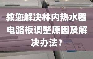 教您解决林内热水器电路板调整原因及解决办法？