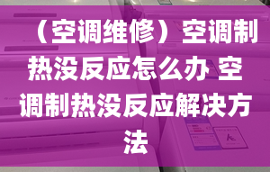 （空调维修）空调制热没反应怎么办 空调制热没反应解决方法