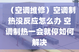 （空调维修）空调制热没反应怎么办 空调制热一会就停如何解决