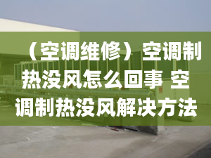 （空调维修）空调制热没风怎么回事 空调制热没风解决方法