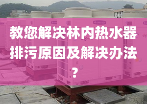 教您解决林内热水器排污原因及解决办法？