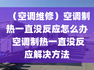 （空调维修）空调制热一直没反应怎么办 空调制热一直没反应解决方法