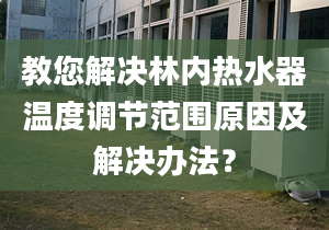 教您解决林内热水器温度调节范围原因及解决办法？