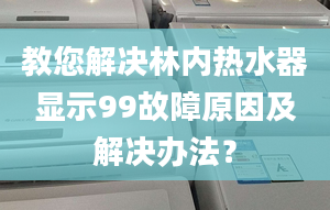 教您解决林内热水器显示99故障原因及解决办法？