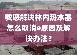 教您解决林内热水器怎么取消e原因及解决办法？