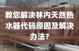 教您解决林内天然热水器代码原因及解决办法？