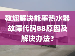 教您解决能率热水器故障代码88原因及解决办法？