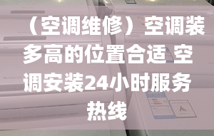 （空调维修）空调装多高的位置合适 空调安装24小时服务热线