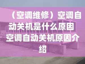 （空调维修）空调自动关机是什么原因 空调自动关机原因介绍